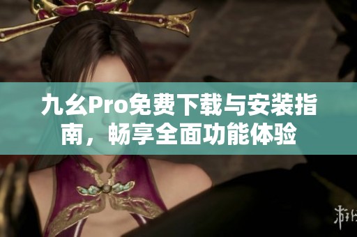 九幺Pro免费下载与安装指南，畅享全面功能体验