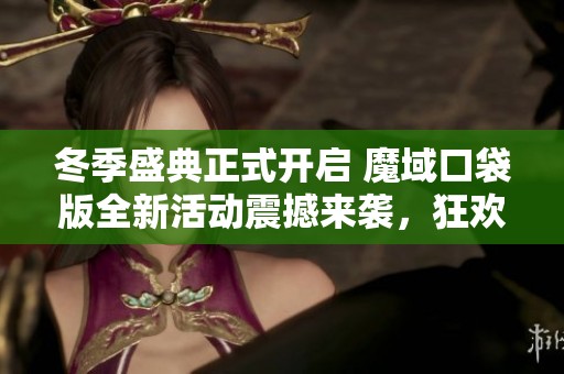 冬季盛典正式开启 魔域口袋版全新活动震撼来袭，狂欢不停！