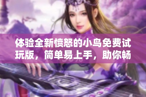 体验全新愤怒的小鸟免费试玩版，简单易上手，助你畅快游戏不停歇！