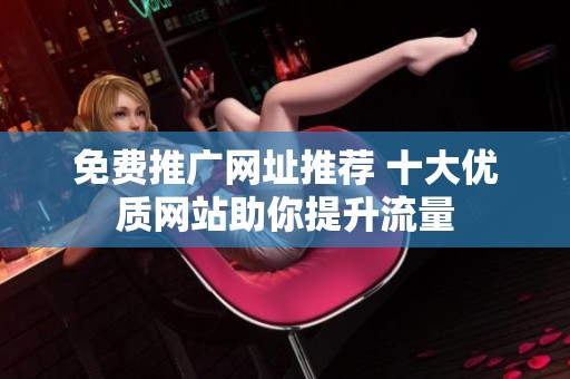 免费推广网址推荐 十大优质网站助你提升流量