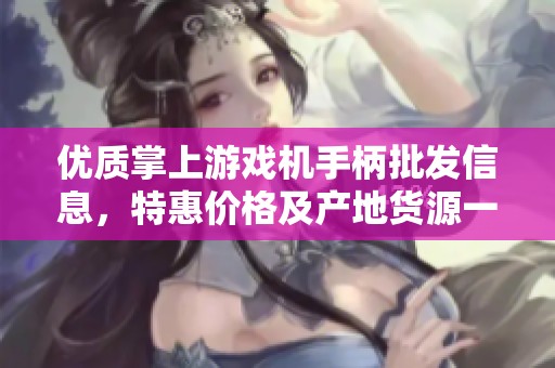 优质掌上游戏机手柄批发信息，特惠价格及产地货源一站式了解与采购