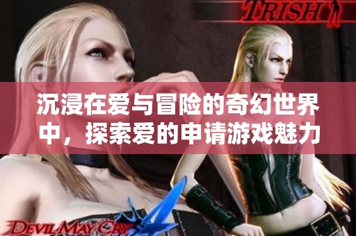 沉浸在爱与冒险的奇幻世界中，探索爱的申请游戏魅力