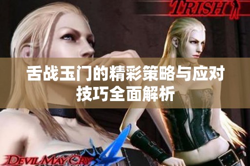 舌战玉门的精彩策略与应对技巧全面解析