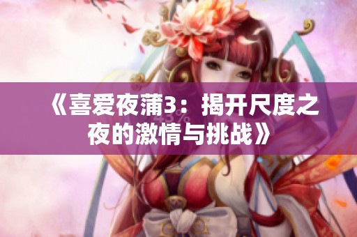 《喜爱夜蒲3：揭开尺度之夜的激情与挑战》
