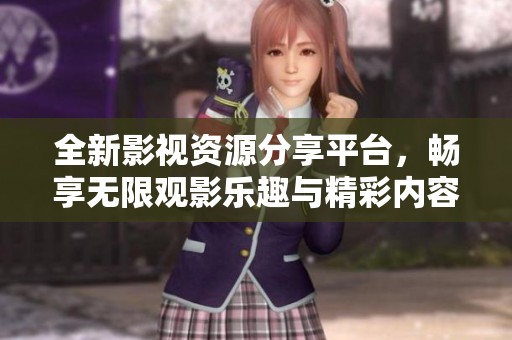 全新影视资源分享平台，畅享无限观影乐趣与精彩内容