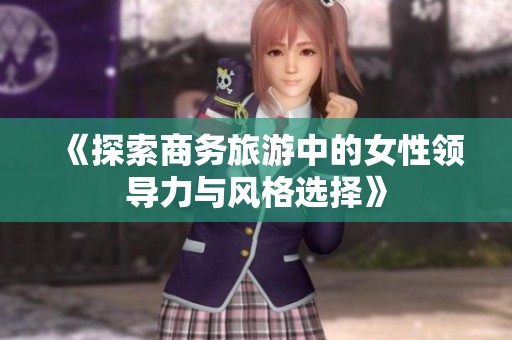 《探索商务旅游中的女性领导力与风格选择》