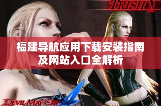 福建导航应用下载安装指南及网站入口全解析