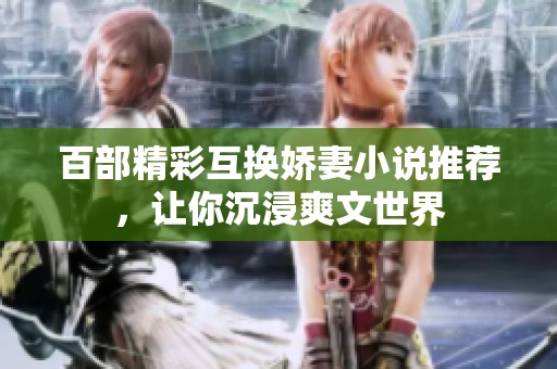 百部精彩互换娇妻小说推荐，让你沉浸爽文世界