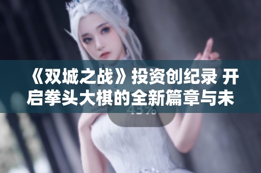 《双城之战》投资创纪录 开启拳头大棋的全新篇章与未来探索