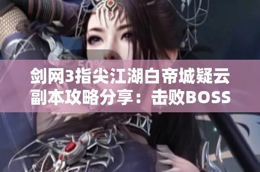 剑网3指尖江湖白帝城疑云副本攻略分享：击败BOSS的技巧与战术详解