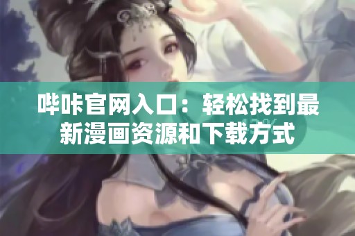 哔咔官网入口：轻松找到最新漫画资源和下载方式