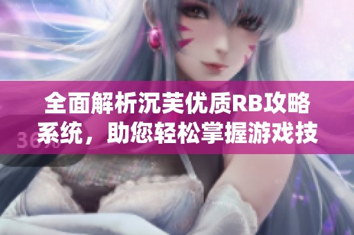 全面解析沉芙优质RB攻略系统，助您轻松掌握游戏技巧