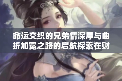 命运交织的兄弟情深厚与曲折加冕之路的启航探索在财经世界的动荡中