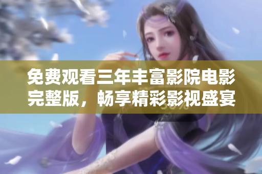 免费观看三年丰富影院电影完整版，畅享精彩影视盛宴
