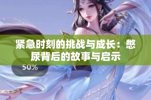 紧急时刻的挑战与成长：憋尿背后的故事与启示