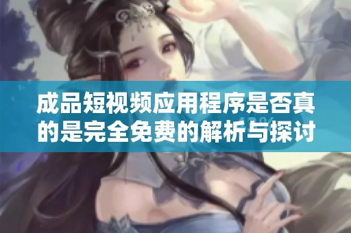 成品短视频应用程序是否真的是完全免费的解析与探讨