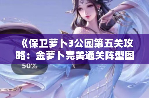 《保卫萝卜3公园第五关攻略：金萝卜完美通关阵型图文解析与技巧分享》