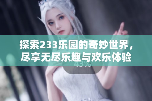探索233乐园的奇妙世界，尽享无尽乐趣与欢乐体验