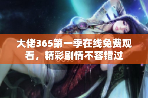 大佬365第一季在线免费观看，精彩剧情不容错过