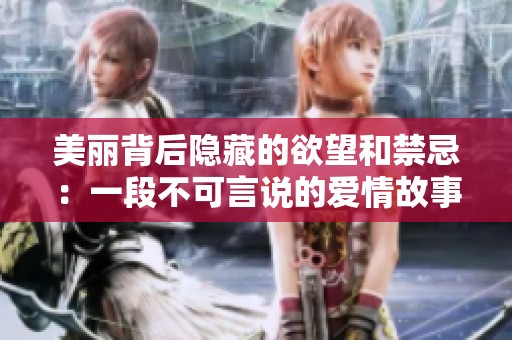 美丽背后隐藏的欲望和禁忌：一段不可言说的爱情故事