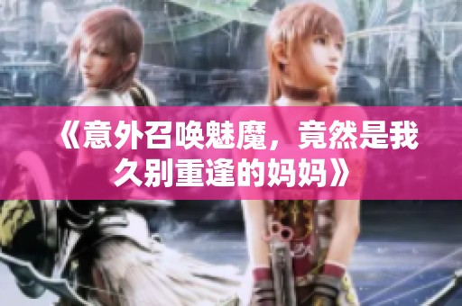 《意外召唤魅魔，竟然是我久别重逢的妈妈》