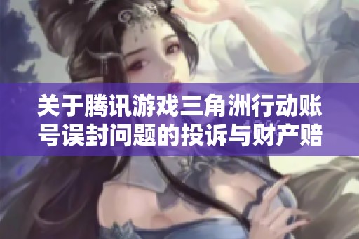 关于腾讯游戏三角洲行动账号误封问题的投诉与财产赔偿申诉展开讨论