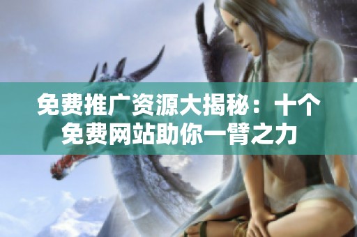 免费推广资源大揭秘：十个免费网站助你一臂之力