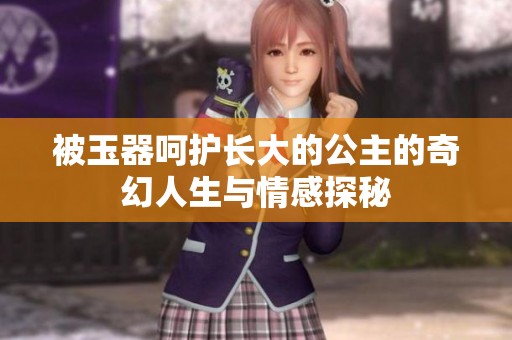 被玉器呵护长大的公主的奇幻人生与情感探秘