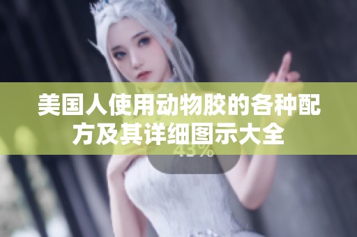 美国人使用动物胶的各种配方及其详细图示大全