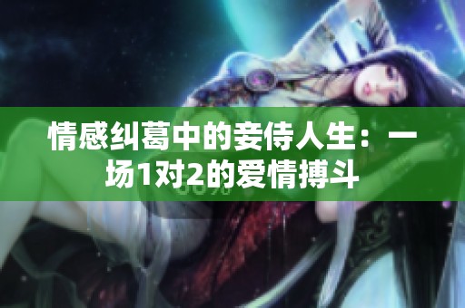 情感纠葛中的妾侍人生：一场1对2的爱情搏斗