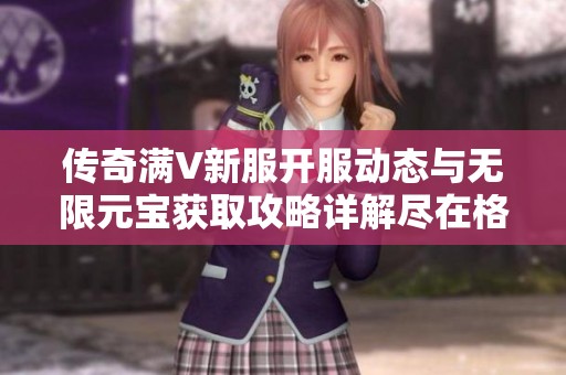 传奇满V新服开服动态与无限元宝获取攻略详解尽在格斯开服网