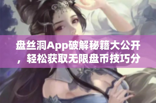 盘丝洞App破解秘籍大公开，轻松获取无限盘币技巧分享