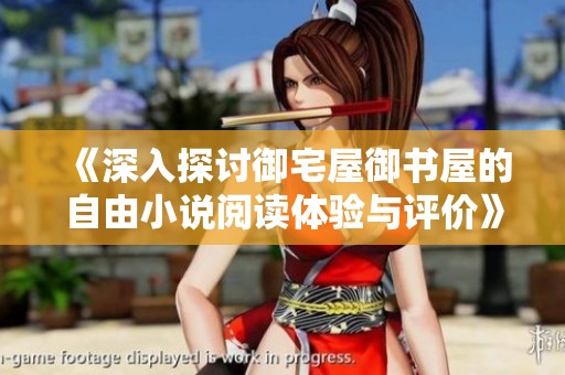 《深入探讨御宅屋御书屋的自由小说阅读体验与评价》