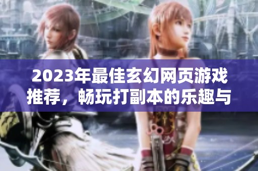 2023年最佳玄幻网页游戏推荐，畅玩打副本的乐趣与刺激体验尽在其中