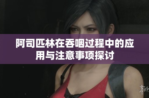 阿司匹林在吞咽过程中的应用与注意事项探讨
