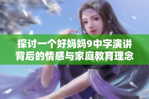 探讨一个好妈妈9中字演讲背后的情感与家庭教育理念