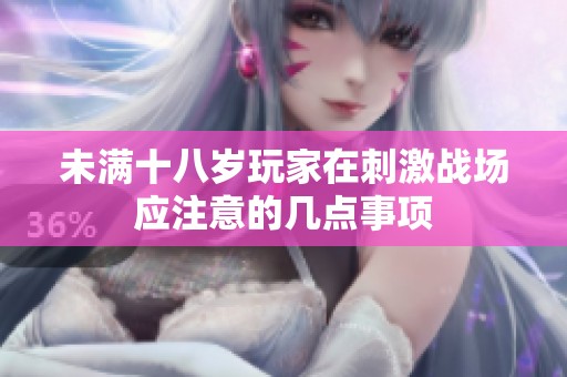 未满十八岁玩家在刺激战场应注意的几点事项