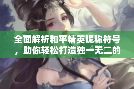全面解析和平精英昵称符号，助你轻松打造独一无二的个性游戏ID指南