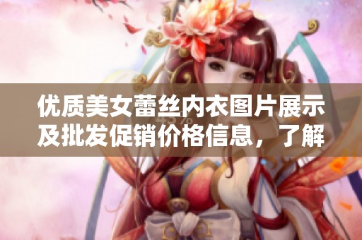 优质美女蕾丝内衣图片展示及批发促销价格信息，了解产地和最新优惠活动