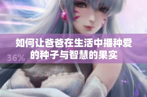如何让爸爸在生活中播种爱的种子与智慧的果实