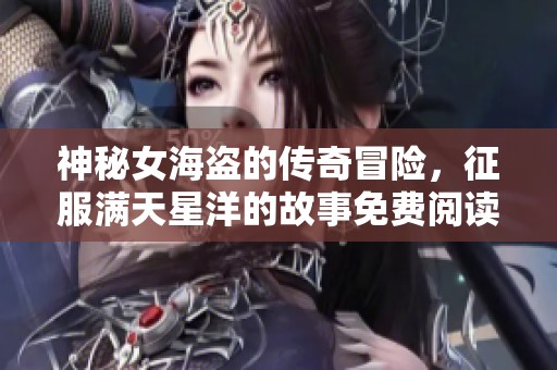 神秘女海盗的传奇冒险，征服满天星洋的故事免费阅读
