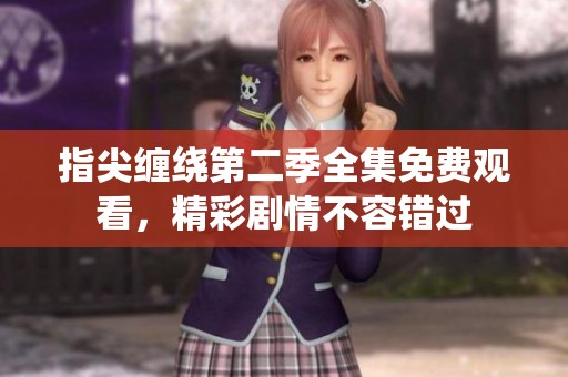 指尖缠绕第二季全集免费观看，精彩剧情不容错过
