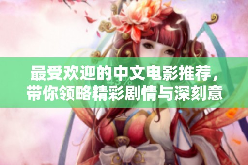 最受欢迎的中文电影推荐，带你领略精彩剧情与深刻意义