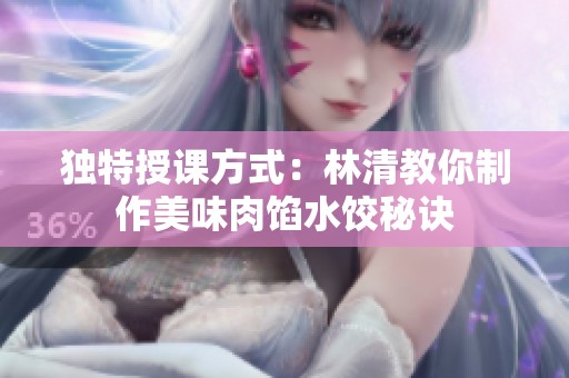 独特授课方式：林清教你制作美味肉馅水饺秘诀