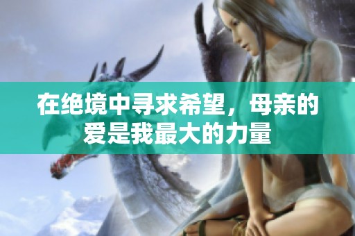 在绝境中寻求希望，母亲的爱是我最大的力量
