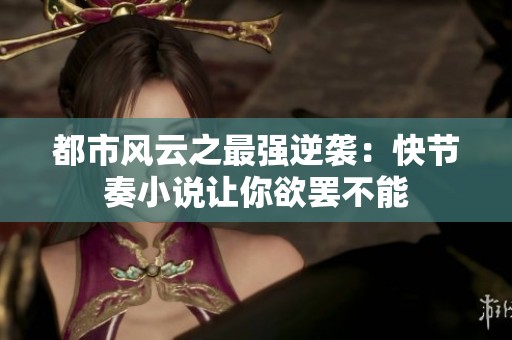 都市风云之最强逆袭：快节奏小说让你欲罢不能