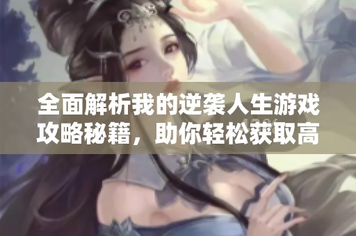 全面解析我的逆袭人生游戏攻略秘籍，助你轻松获取高分和成功秘诀
