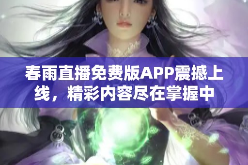春雨直播免费版APP震撼上线，精彩内容尽在掌握中