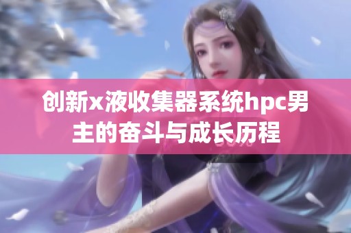 创新x液收集器系统hpc男主的奋斗与成长历程