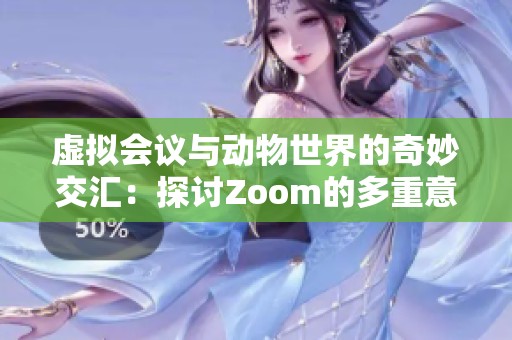 虚拟会议与动物世界的奇妙交汇：探讨Zoom的多重意义